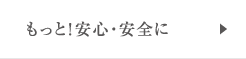 もっと！安心・安全に