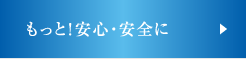 もっと！安心・安全に