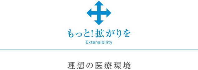 もっと！拡がりを、理想の医療環境