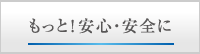 もっと！安心・安全に